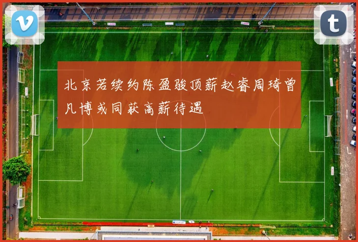 北京若续约陈盈骏顶薪赵睿周琦曾凡博或同获高薪待遇