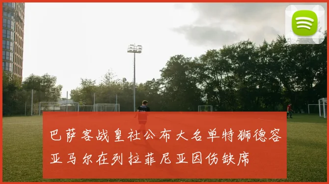 巴萨客战皇社公布大名单特狮德容亚马尔在列拉菲尼亚因伤缺席