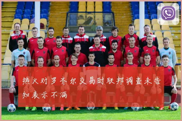 热火对罗齐尔交易时联邦调查未告知表示不满
