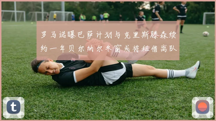 罗马诺曝巴萨计划与克里斯滕森续约一年贝尔纳尔冬窗或将租借离队