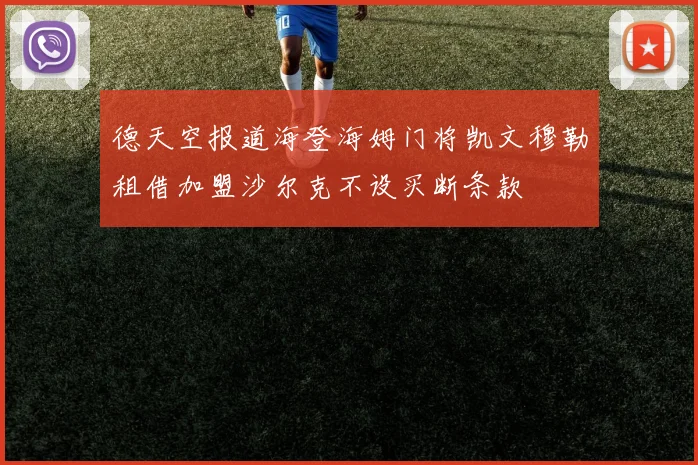 德天空报道海登海姆门将凯文穆勒租借加盟沙尔克不设买断条款