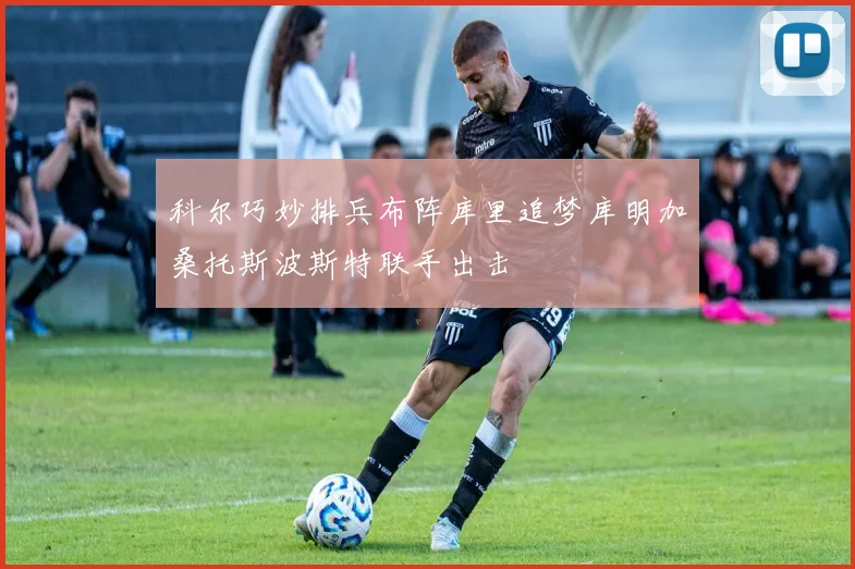 科尔巧妙排兵布阵库里追梦库明加桑托斯波斯特联手出击