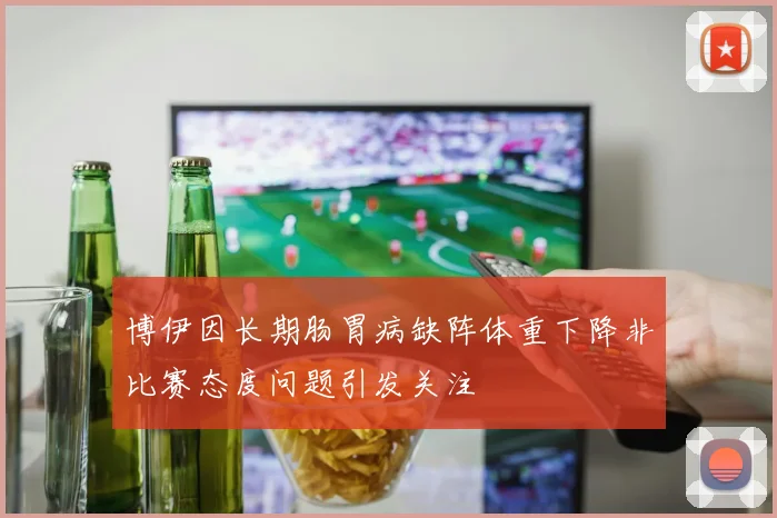 博伊因长期肠胃病缺阵体重下降非比赛态度问题引发关注