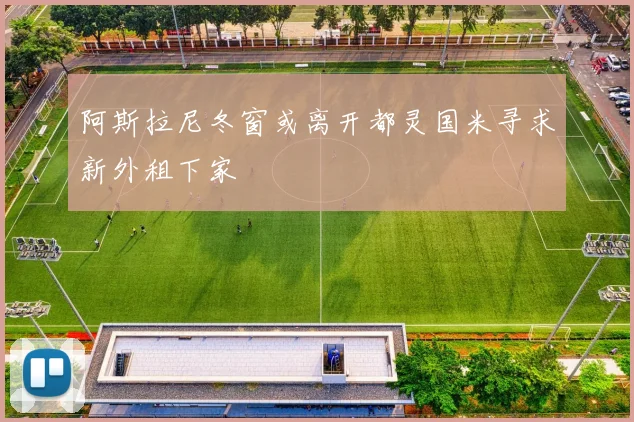阿斯拉尼冬窗或离开都灵国米寻求新外租下家