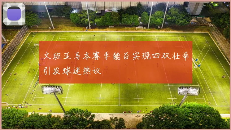文班亚马本赛季能否实现四双壮举引发球迷热议