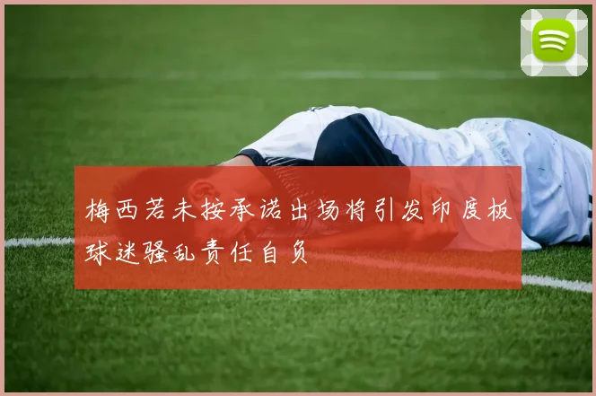 梅西若未按承诺出场将引发印度板球迷骚乱责任自负
