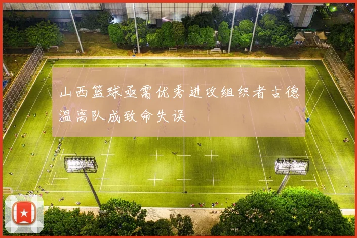 山西篮球亟需优秀进攻组织者古德温离队成致命失误