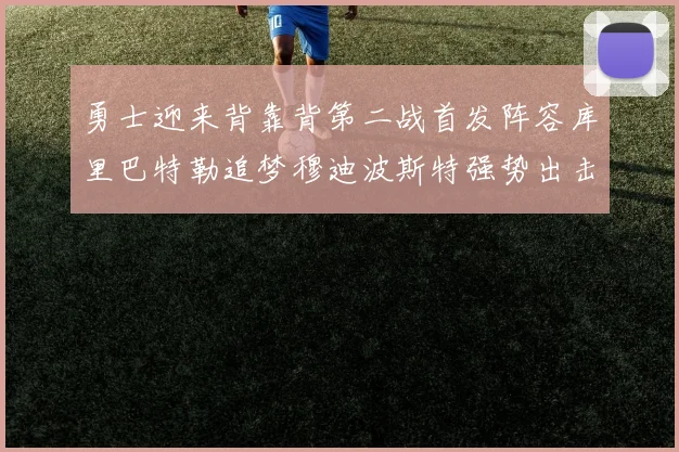 勇士迎来背靠背第二战首发阵容库里巴特勒追梦穆迪波斯特强势出击