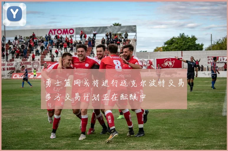 勇士篮网或将进行迈克尔波特交易多方交易计划正在酝酿中