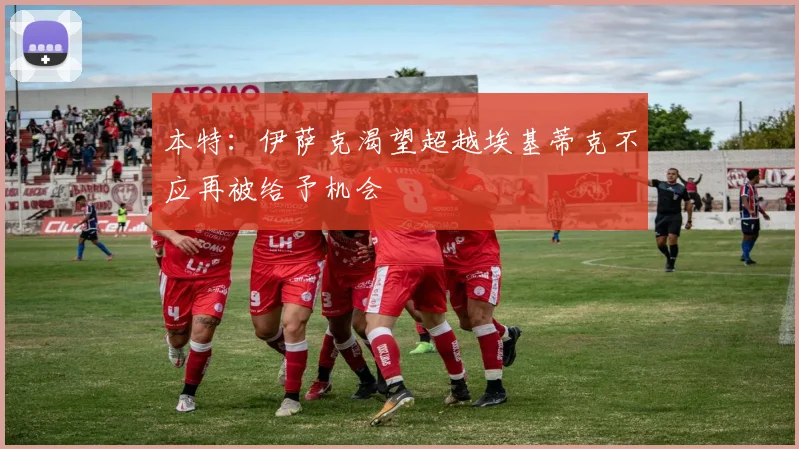 本特：伊萨克渴望超越埃基蒂克不应再被给予机会