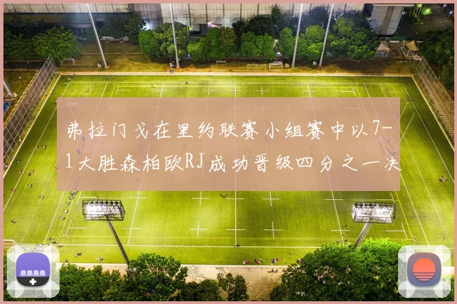 弗拉门戈在里约联赛小组赛中以7-1大胜森柏欧RJ成功晋级四分之一决赛
