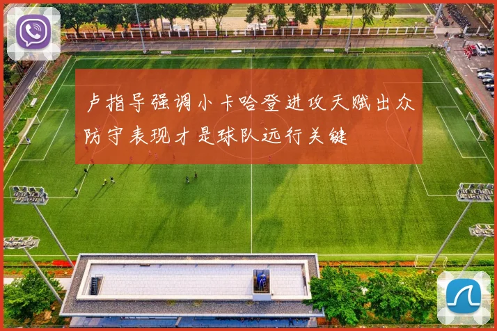 卢指导强调小卡哈登进攻天赋出众防守表现才是球队远行关键