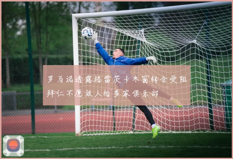罗马诺透露格雷茨卡冬窗转会受阻拜仁不愿放人给多家俱乐部
