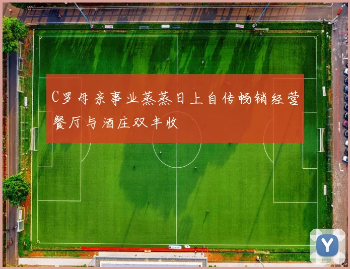 C罗母亲事业蒸蒸日上自传畅销经营餐厅与酒庄双丰收