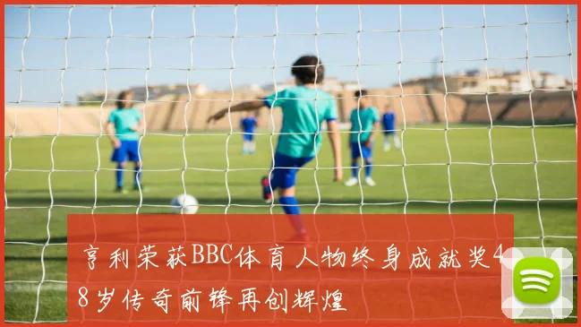 亨利荣获BBC体育人物终身成就奖48岁传奇前锋再创辉煌